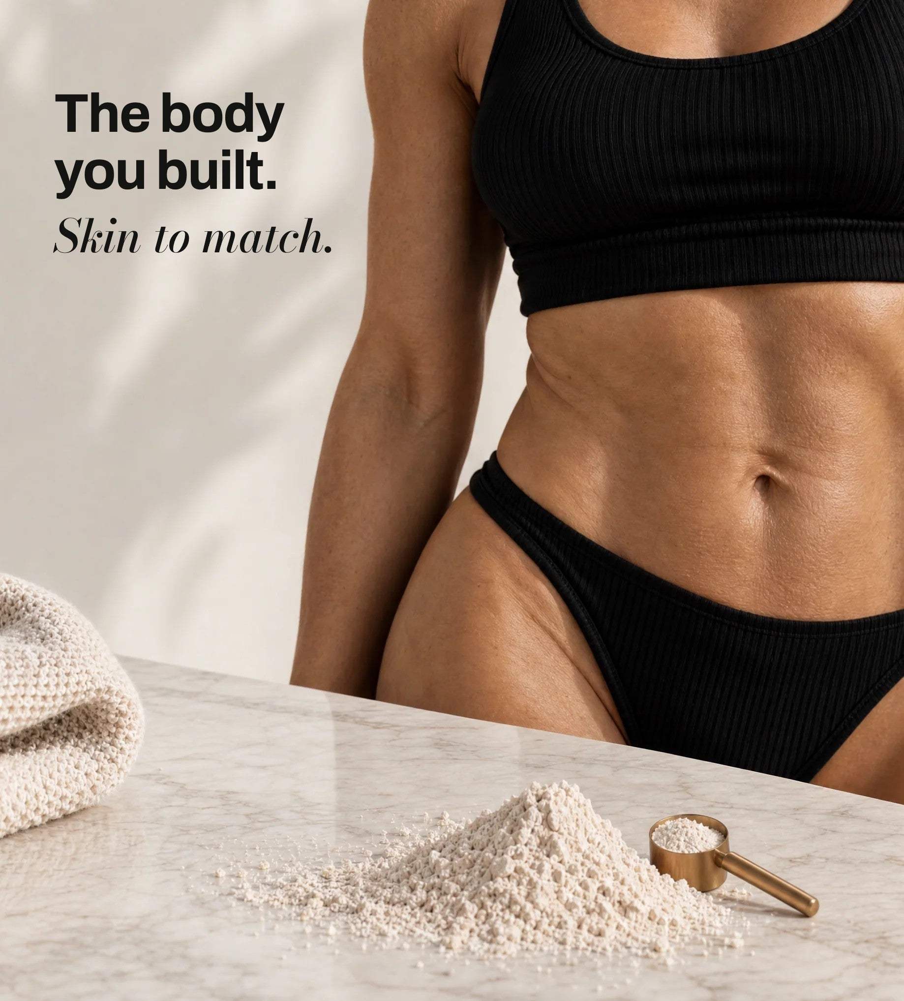 The body you built. Skin to match.